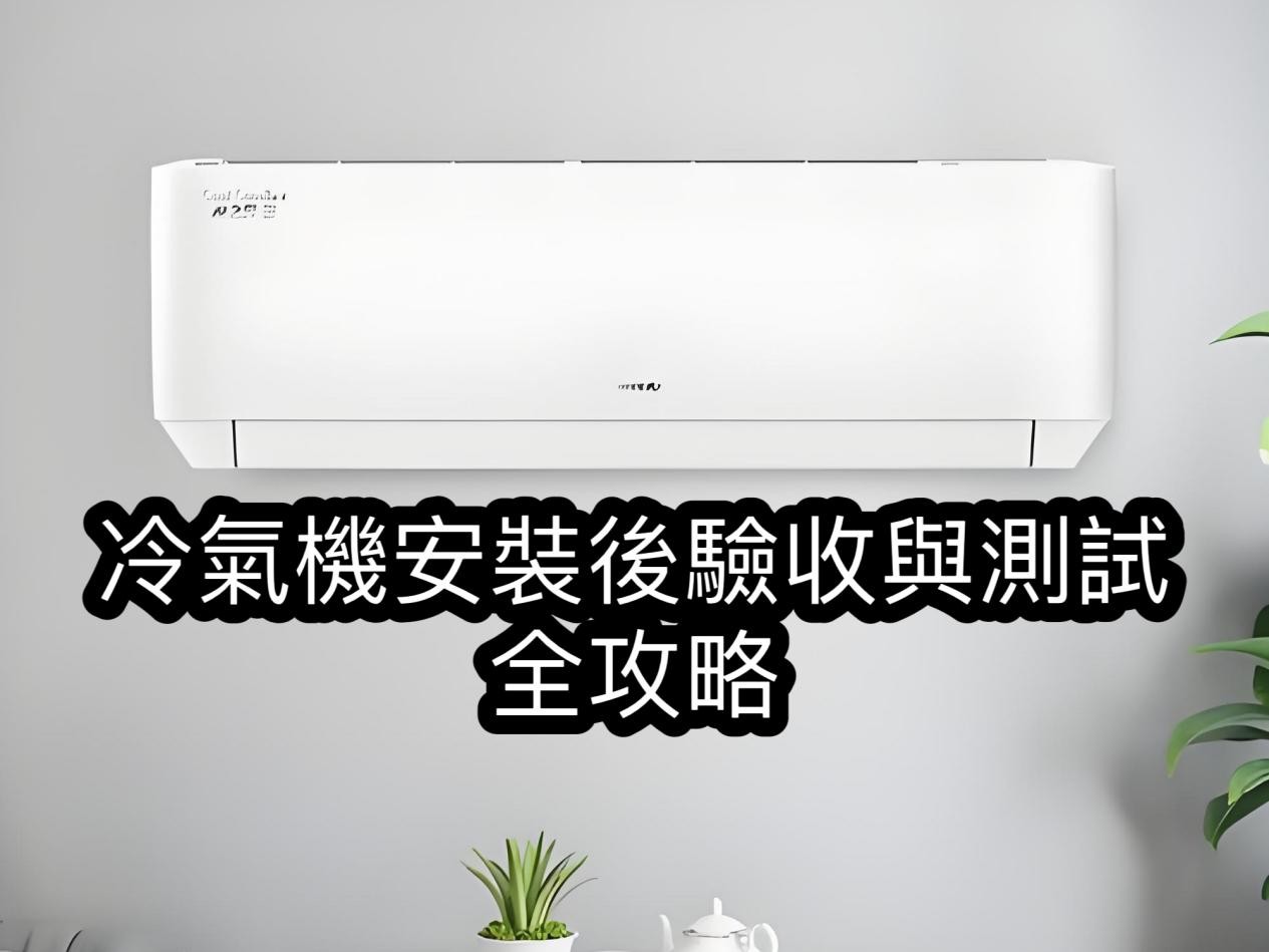 冷氣機(jī)安裝後驗(yàn)收與測(cè)試全攻略